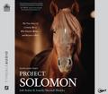 Project Solomon: The True Story of a Lonely Horse Who Found a Home - And Became a Hero
