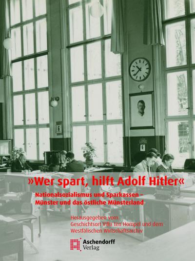 »Wer spart, hilft Adolf Hitler«: Nationalsozialismus und Sparkassen - Münster und das östliche Münsterland. Herausgegeben vom Geschichtsort Villa ten ... (Auswahl Einzeltitel Geschichte)