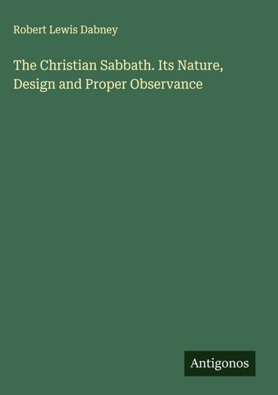 The Christian Sabbath. Its Nature, Design and Proper Observance