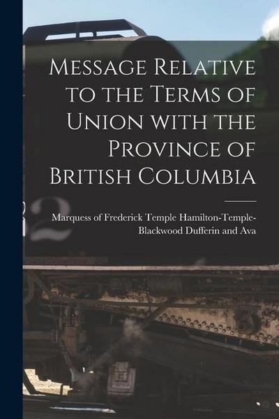 Message Relative to the Terms of Union With the Province of British Columbia [microform]