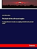 The book of the all-round angler:: A comprehensive treatise on angling in both fresh and salt water