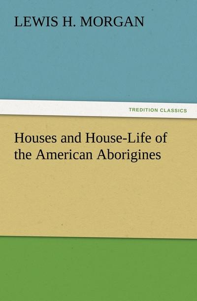 Houses and House-Life of the American Aborigines