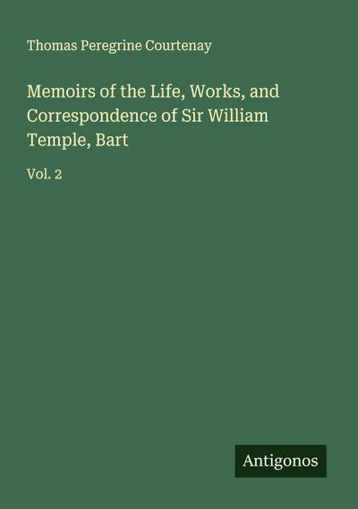 Memoirs of the Life, Works, and Correspondence of Sir William Temple, Bart