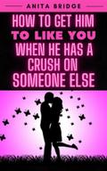 How to Get Him to Like You when He Has a Crush on Someone Else