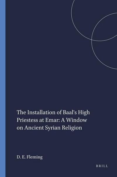 The Installation of Baal’s High Priestess at Emar: A Window on Ancient Syrian Religion