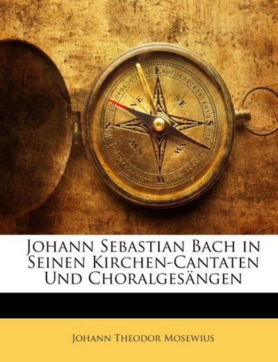 Mosewius, J: Johann Sebastian Bach in Seinen Kirchen-Cantate