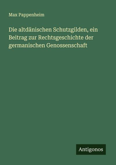 Die altdänischen Schutzgilden, ein Beitrag zur Rechtsgeschichte der germanischen Genossenschaft