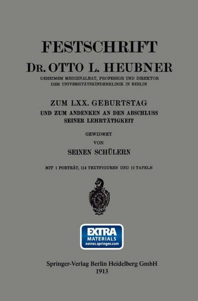 Festschrift Dr. Otto L. Heubner, Geheimem Medizinalrat, Professor und Direktor der Universitätskinderklinik in Berlin, zum LXX. Geburtstag und zum Andenken an den Abschluss Seiner Lehrtätigkeit