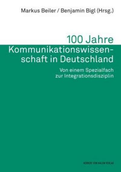 100 Jahre Kommunikationswissenschaft in Deutschland. Von einem Spezialfach zur Integrationsdisziplin