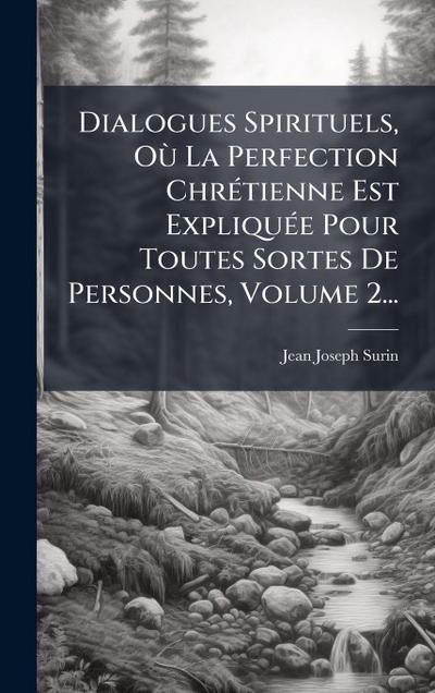 Dialogues Spirituels, OÃ¹ La Perfection ChrÃ(c)tienne Est ExpliquÃ(c)e Pour Toutes Sortes De Personnes, Volume 2...