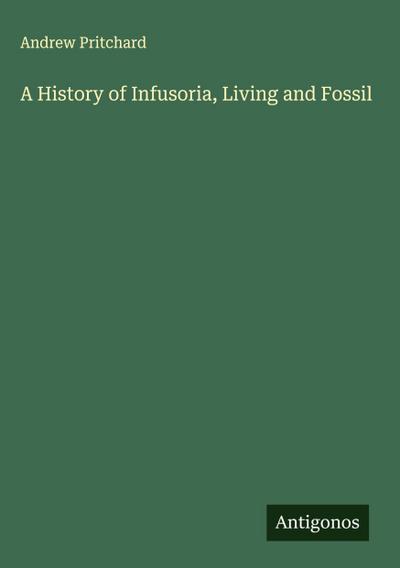A History of Infusoria, Living and Fossil