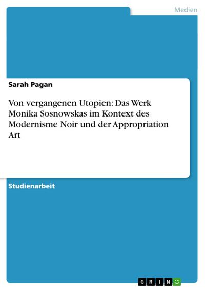 Von vergangenen Utopien: Das Werk Monika Sosnowskas im Kontext des Modernisme Noir und der Appropriation Art