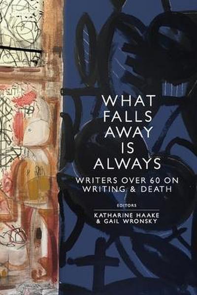 What Falls Away is Always: Writers Over 60 on Writing and Death