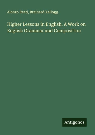 Higher Lessons in English. A Work on English Grammar and Composition