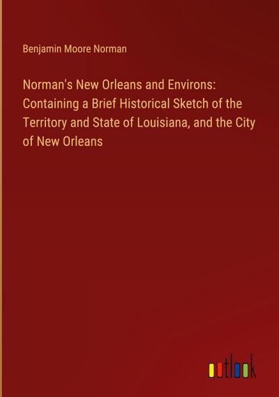 Norman’s New Orleans and Environs: Containing a Brief Historical Sketch of the Territory and State of Louisiana, and the City of New Orleans