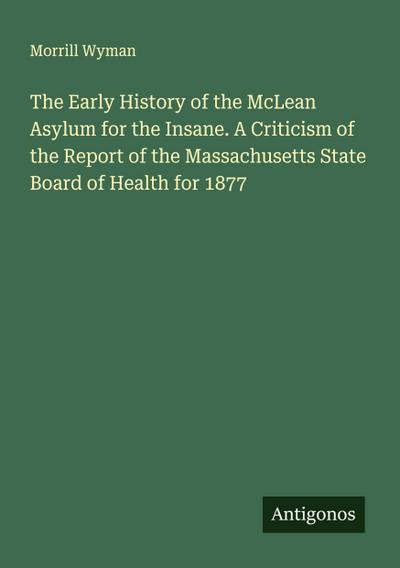The Early History of the McLean Asylum for the Insane. A Criticism of the Report of the Massachusetts State Board of Health for 1877