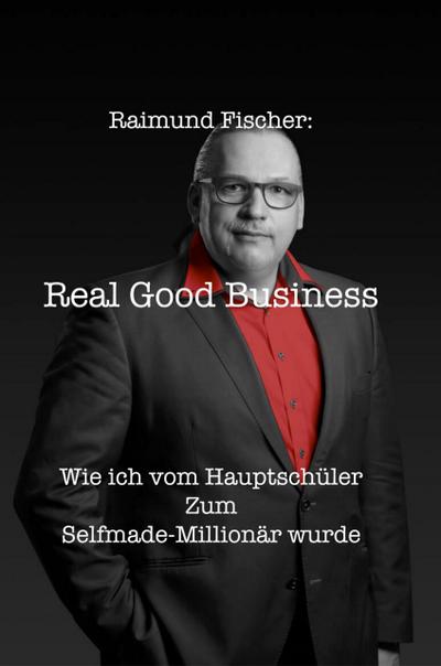 Real Good Business - Wie ich vom Hauptschu¨ler zum Selfmade-Millionär wurde
