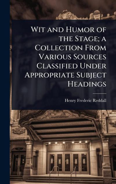 Wit and Humor of the Stage; a Collection From Various Sources Classified Under Appropriate Subject Headings