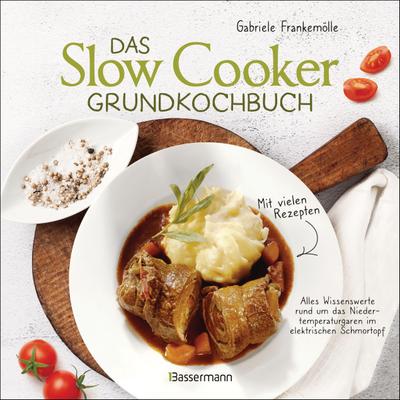 Das Slow-Cooker-Grundkochbuch - Informationen und Rezepte, um Zeit und Geld zu sparen - langsam gekocht schmeckt’s einfach besser