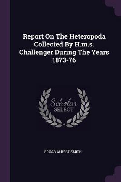 Report On The Heteropoda Collected By H.m.s. Challenger During The Years 1873-76