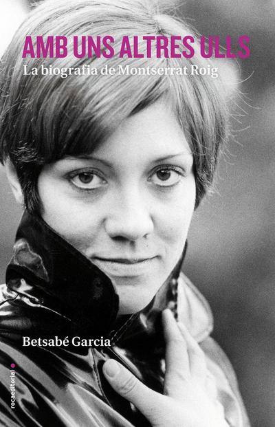 Amb uns altres ulls : la biografia de Montserrat Roig
