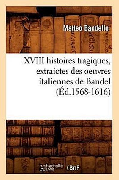 XVIII Histoires Tragiques, Extraictes Des Oeuvres Italiennes de Bandel (Éd.1568-1616)