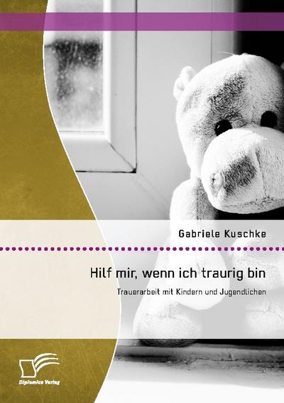Hilf mir, wenn ich traurig bin: Trauerarbeit mit Kindern und Jugendlichen
