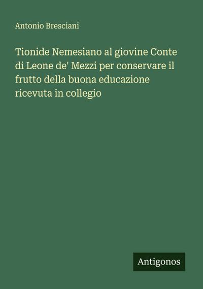 Tionide Nemesiano al giovine Conte di Leone de’ Mezzi per conservare il frutto della buona educazione ricevuta in collegio