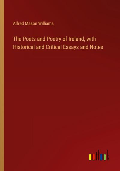 The Poets and Poetry of Ireland, with Historical and Critical Essays and Notes