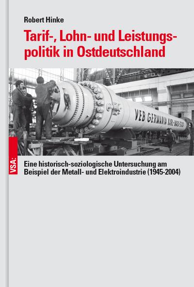 Tarif-, Lohn- und Leistungspolitik in Ostdeutschland: Eine historisch-soziologische Untersuchung am Beispiel der Metall- und Elektroindustrie (1945-2004)