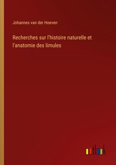 Recherches sur l’histoire naturelle et l’anatomie des limules