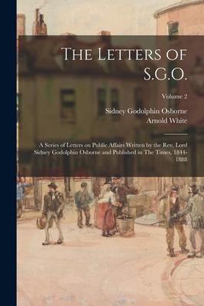 The Letters of S.G.O.; a Series of Letters on Public Affairs Written by the Rev. Lord Sidney Godolphin Osborne and Published in The Times, 1844-1888;