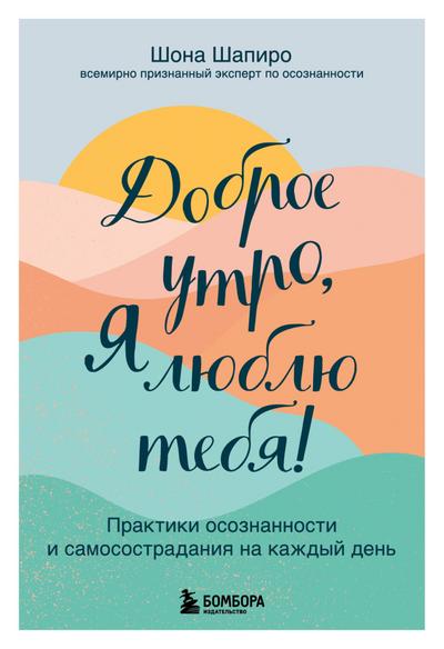 Dobroe utro, ya lyublyu tebya! Praktiki osoznannosti i samosostradaniya na kazhdyy den