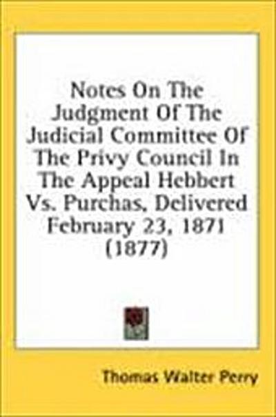 Notes On The Judgment Of The Judicial Committee Of The Privy Council In The Appeal Hebbert Vs. Purchas, Delivered February 23, 1871 (1877)