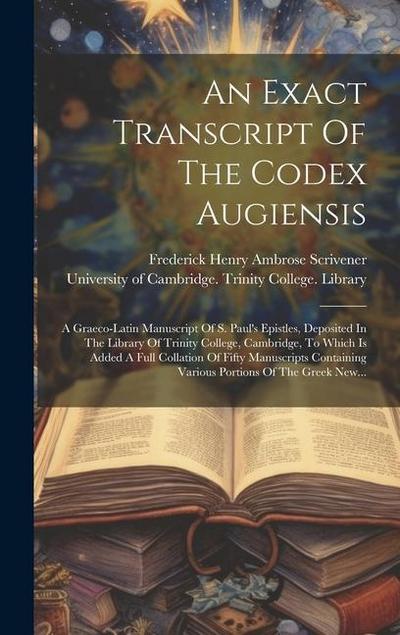 An Exact Transcript Of The Codex Augiensis: A Graeco-latin Manuscript Of S. Paul’s Epistles, Deposited In The Library Of Trinity College, Cambridge, T