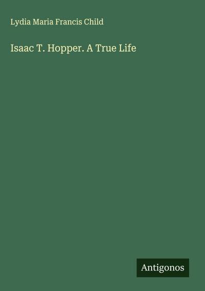 Isaac T. Hopper. A True Life