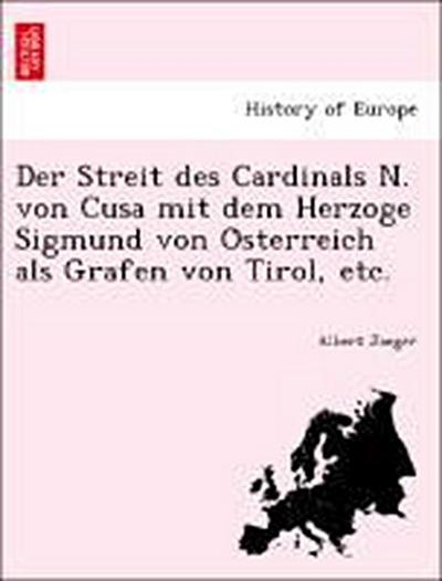Der Streit Des Cardinals N. Von Cusa Mit Dem Herzoge Sigmund Von O Sterreich ALS Grafen Von Tirol, Etc.