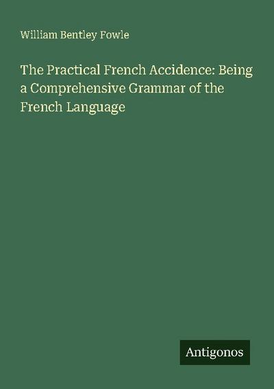 The Practical French Accidence: Being a Comprehensive Grammar of the French Language
