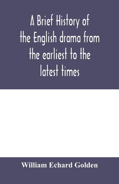 A brief history of the English drama from the earliest to the latest times