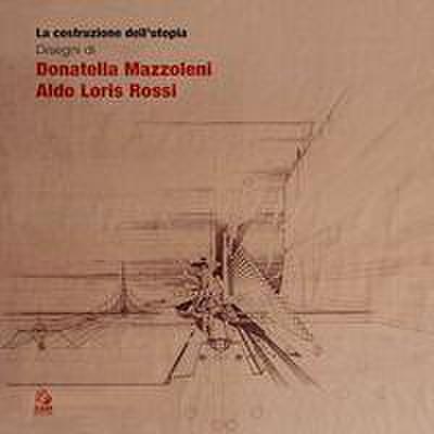 La costruzione dell’utopia. Disegni di Donatella Mazzoleni, Aldo Loris Rossi