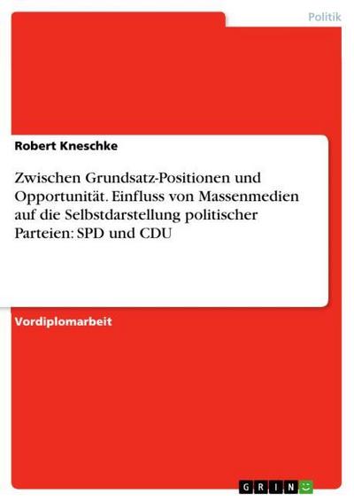 Zwischen Grundsatz-Positionen und Opportunität. Einfluss von Massenmedien auf die Selbstdarstellung politischer Parteien: SPD und CDU - Robert Kneschke