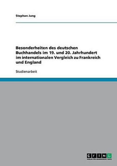 Besonderheiten des deutschen Buchhandels im 19. und 20. Jahrhundert im internationalen Vergleich zu Frankreich und England