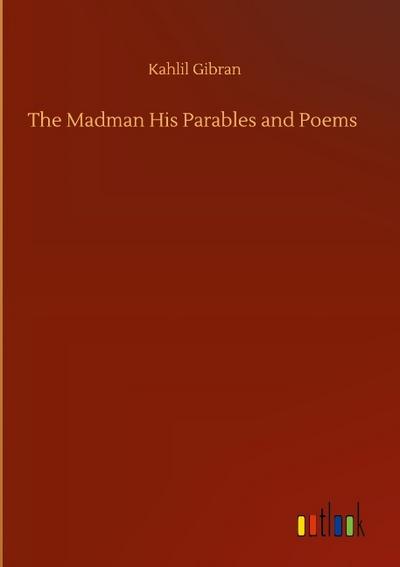 The Madman His Parables and Poems