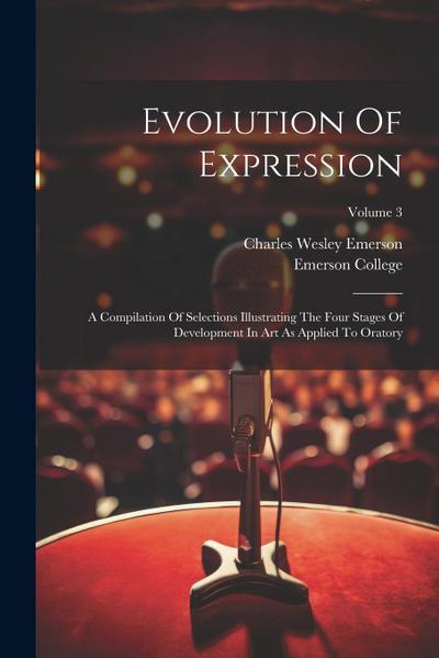 Evolution Of Expression: A Compilation Of Selections Illustrating The Four Stages Of Development In Art As Applied To Oratory; Volume 3