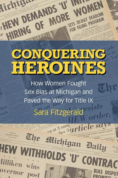 Conquering Heroines: How Women Fought Sex Bias at Michigan and Paved the Way for Title IX