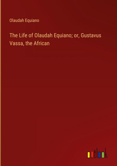 The Life of Olaudah Equiano; or, Gustavus Vassa, the African