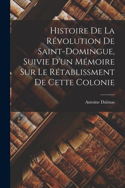 Histoire De La Révolution De Saint-Domingue, Suivie D’un Mémoire Sur Le Rétablissment De Cette Colonie