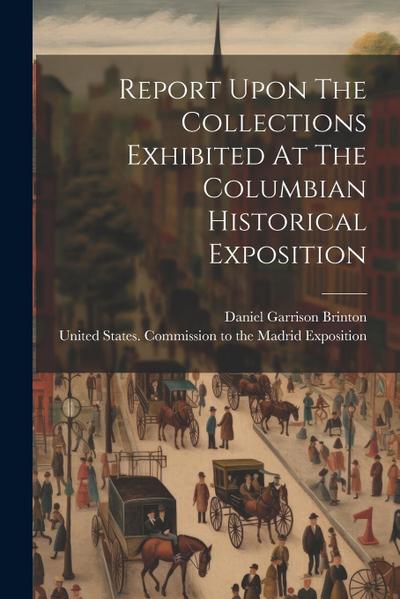 Report Upon The Collections Exhibited At The Columbian Historical Exposition