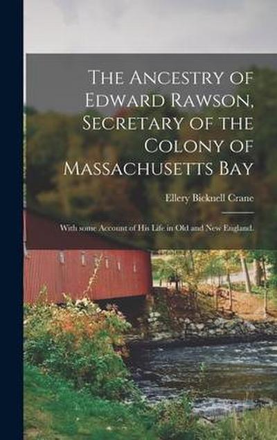 The Ancestry of Edward Rawson, Secretary of the Colony of Massachusetts Bay: With Some Account of His Life in Old and New England.