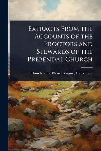 Extracts From the Accounts of the Proctors and Stewards of the Prebendal Church